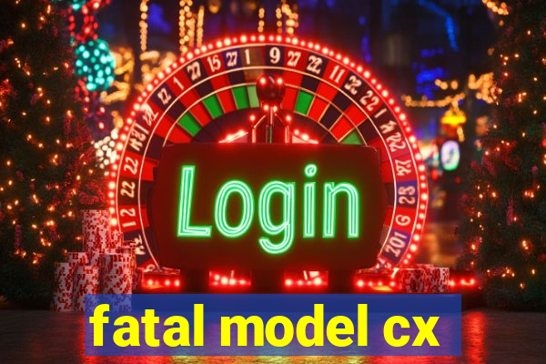 fatal model cx