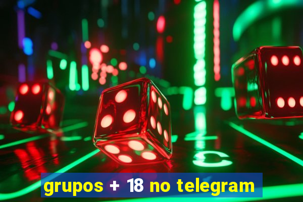 grupos + 18 no telegram