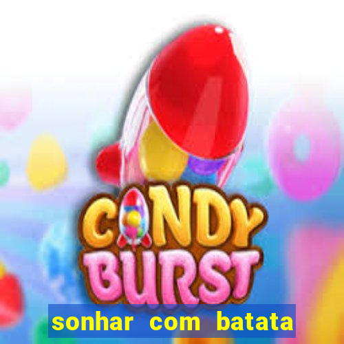 sonhar com batata jogo do bicho
