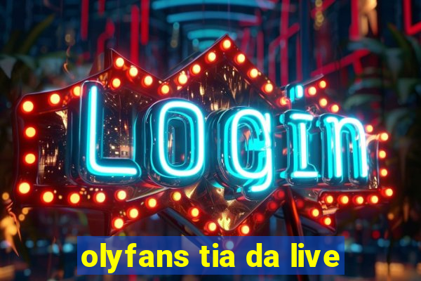 olyfans tia da live