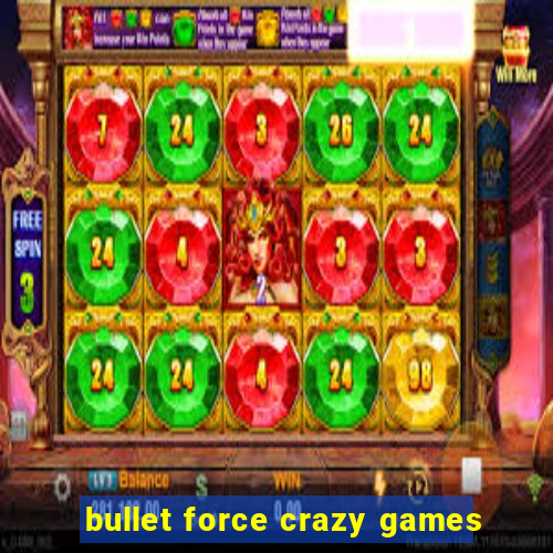 bullet force crazy games