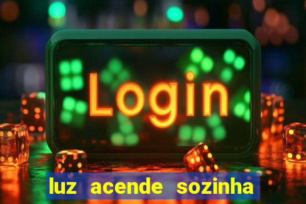 luz acende sozinha a noite espiritismo luz