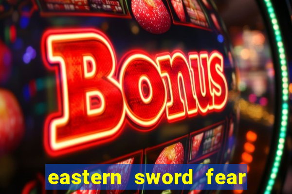 eastern sword fear and hunger