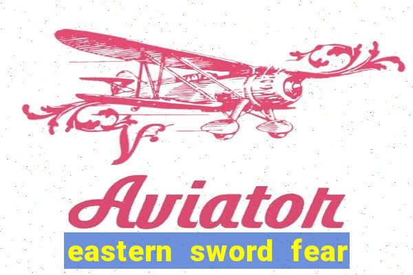 eastern sword fear and hunger