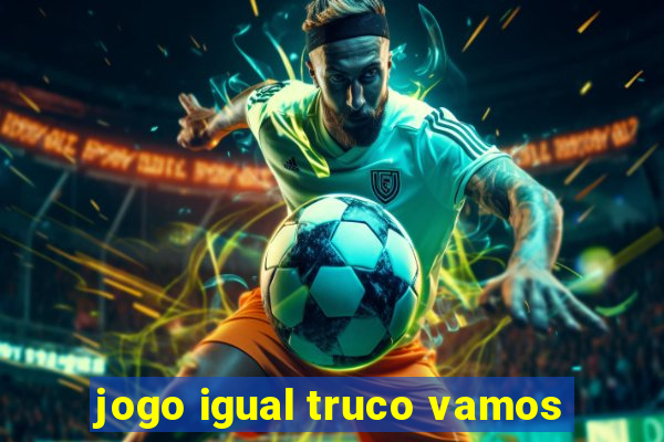 jogo igual truco vamos