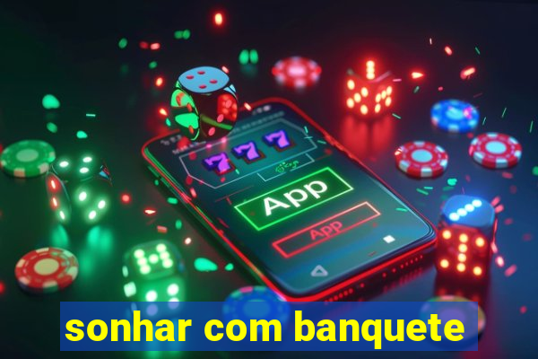 sonhar com banquete