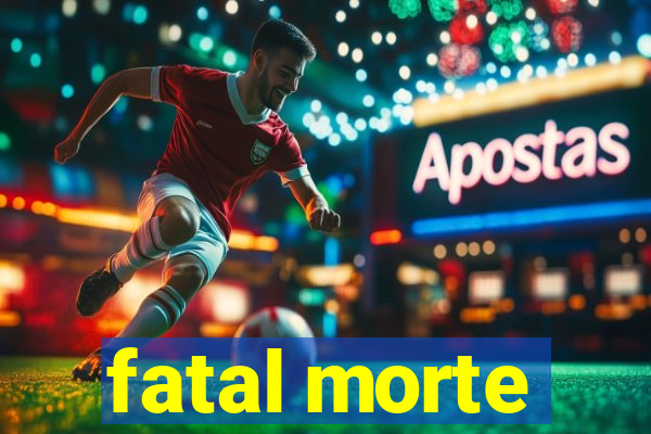 fatal morte