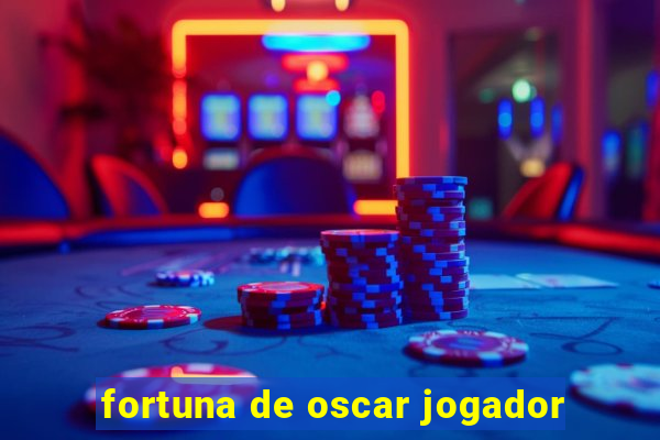 fortuna de oscar jogador