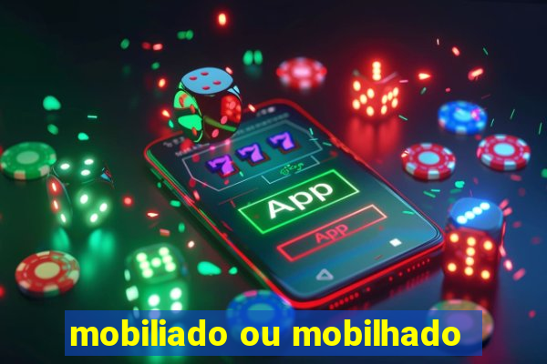 mobiliado ou mobilhado