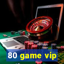 80 game vip