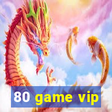 80 game vip