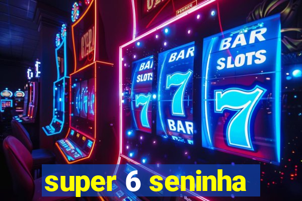 super 6 seninha