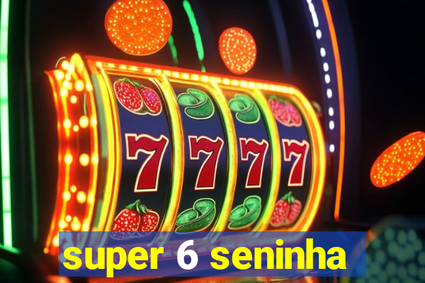 super 6 seninha