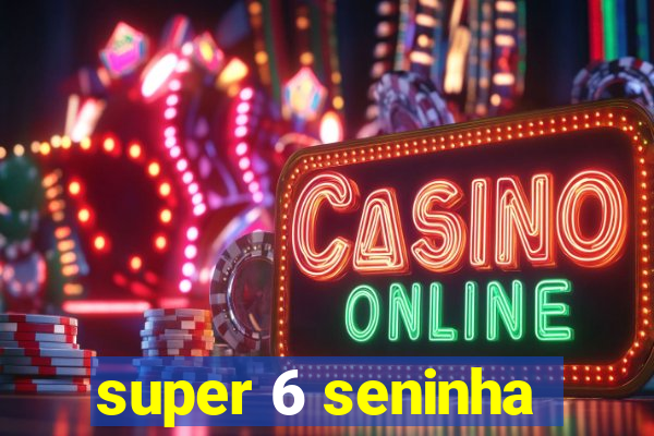 super 6 seninha