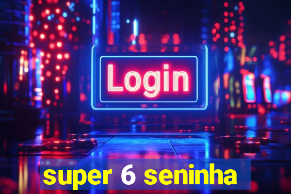 super 6 seninha