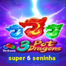 super 6 seninha