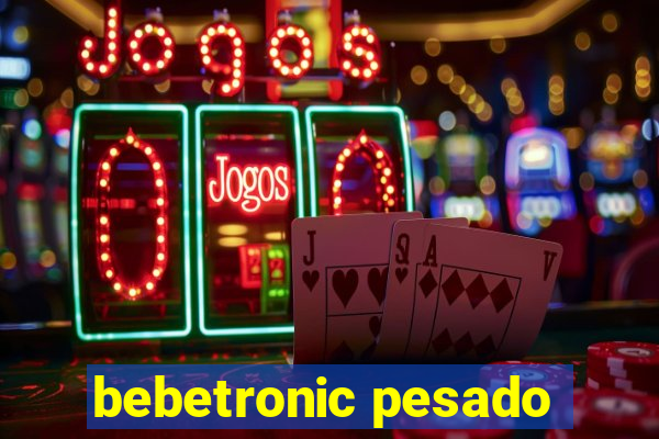 bebetronic pesado