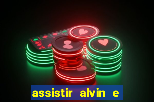 assistir alvin e os esquilos