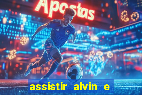 assistir alvin e os esquilos