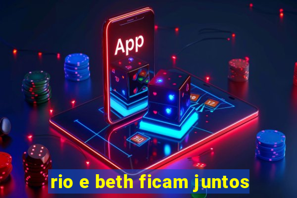 rio e beth ficam juntos