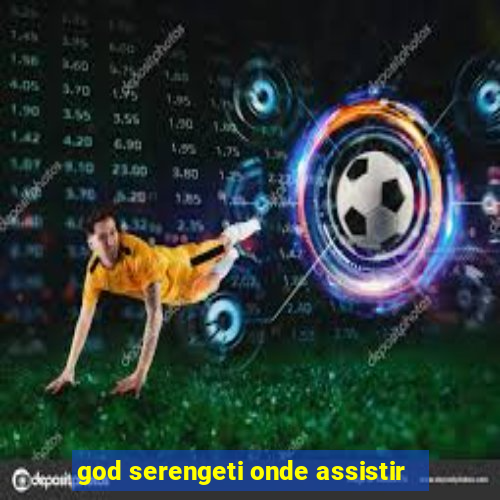 god serengeti onde assistir