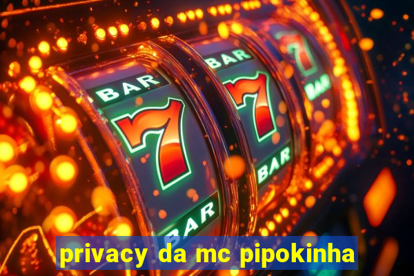 privacy da mc pipokinha