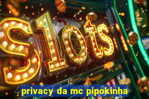 privacy da mc pipokinha