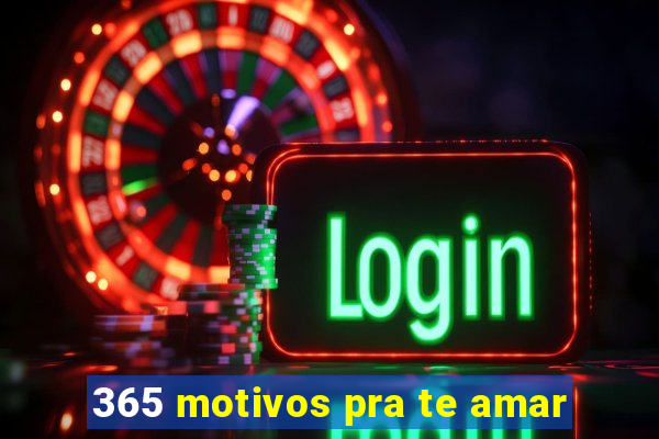 365 motivos pra te amar