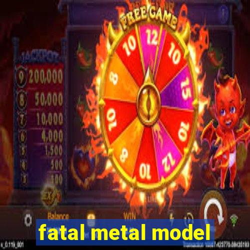 fatal metal model