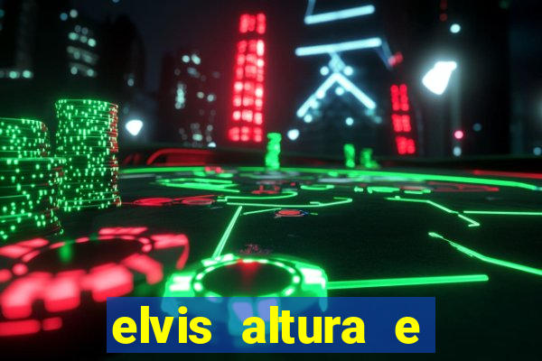 elvis altura e peso elvis bugalu altura e