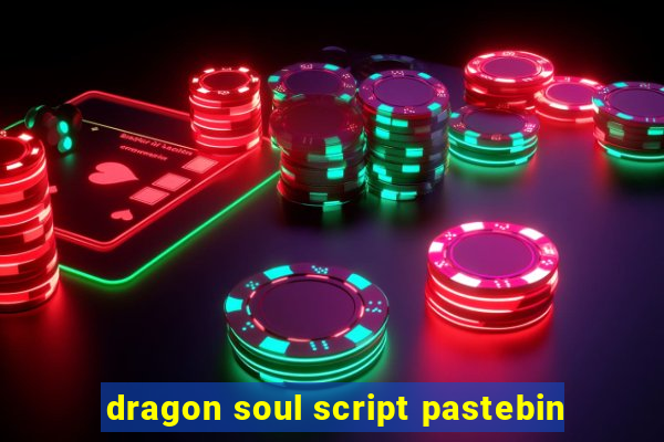 dragon soul script pastebin