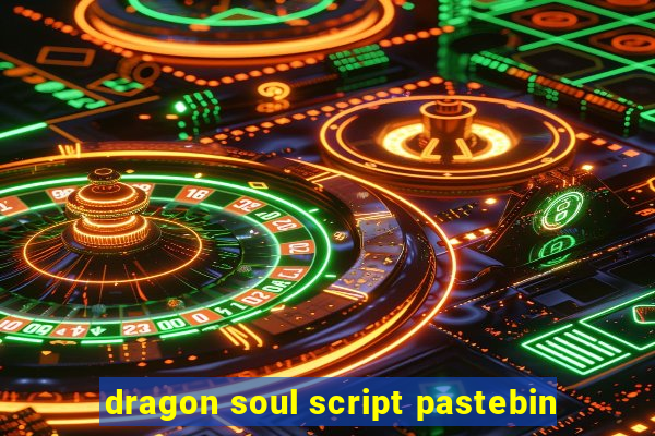 dragon soul script pastebin