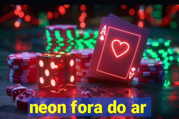 neon fora do ar