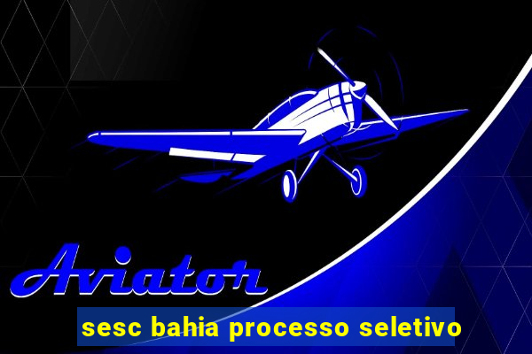 sesc bahia processo seletivo