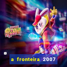 a fronteira 2007 filme completo download