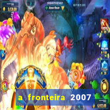 a fronteira 2007 filme completo download