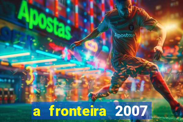 a fronteira 2007 filme completo download