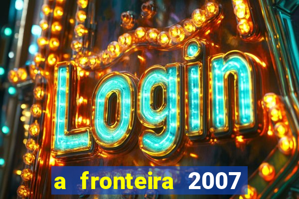 a fronteira 2007 filme completo download