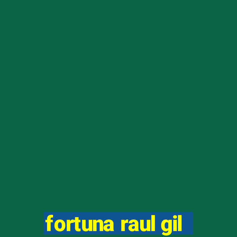 fortuna raul gil