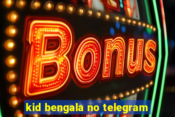 kid bengala no telegram