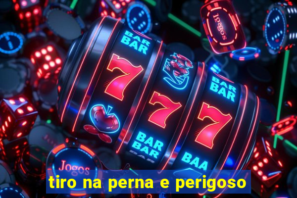 tiro na perna e perigoso