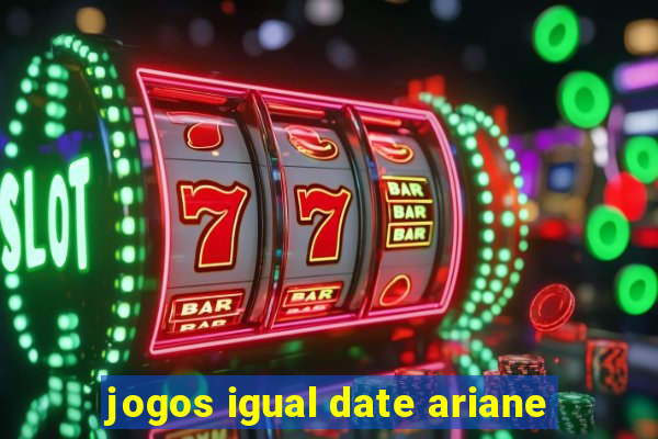 jogos igual date ariane