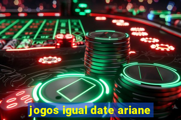 jogos igual date ariane