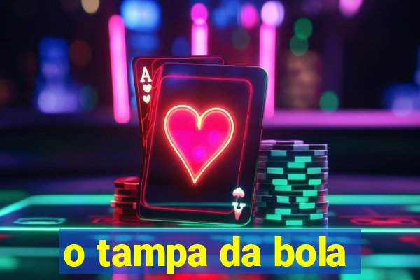 o tampa da bola