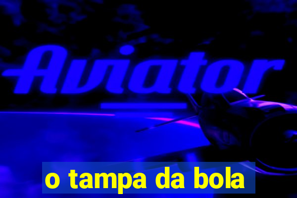 o tampa da bola