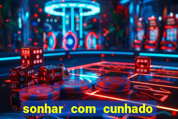 sonhar com cunhado que bicho jogar