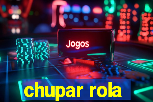 chupar rola