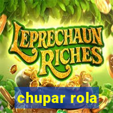 chupar rola