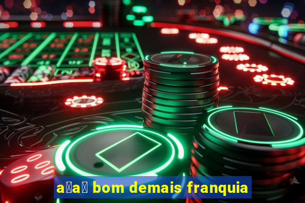 a莽a铆 bom demais franquia