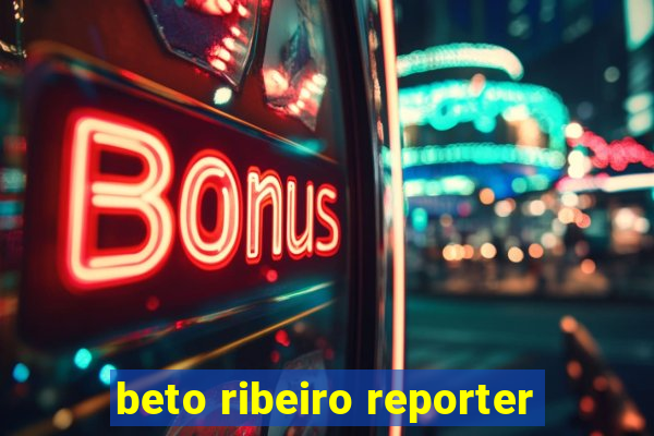 beto ribeiro reporter